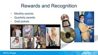Rewards and Recognition
• Monthly awards
• Quarterly awards
• Gold jackets
 