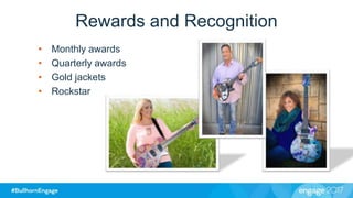 Rewards and Recognition
• Monthly awards
• Quarterly awards
• Gold jackets
• Rockstar
 