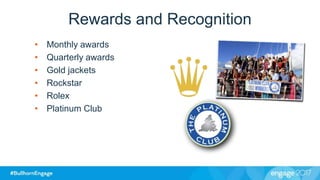 Rewards and Recognition
• Monthly awards
• Quarterly awards
• Gold jackets
• Rockstar
• Rolex
• Platinum Club
 