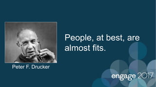 People, at best, are
almost fits.
Peter F. Drucker
 