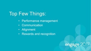Top Few Things:
• Performance management
• Communication
• Alignment
• Rewards and recognition
 