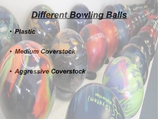 Different Bowling Balls
●   Plastic

●   Medium Coverstock

●   Aggressive Coverstock
 