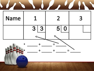 • _____ + _____ = _____
• _____ + _____ + _____ = _____
 