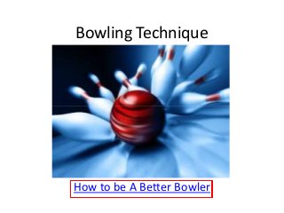 Bowling Technique
How to be A Better Bowler
 