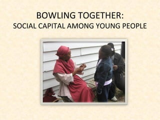 BOWLING TOGETHER: SOCIAL CAPITAL AMONG YOUNG PEOPLE 