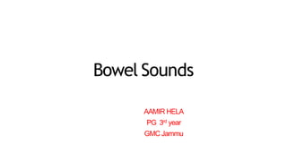 Bowel Sounds
AAMIR HELA
PG 3rd year
GMC Jammu
 