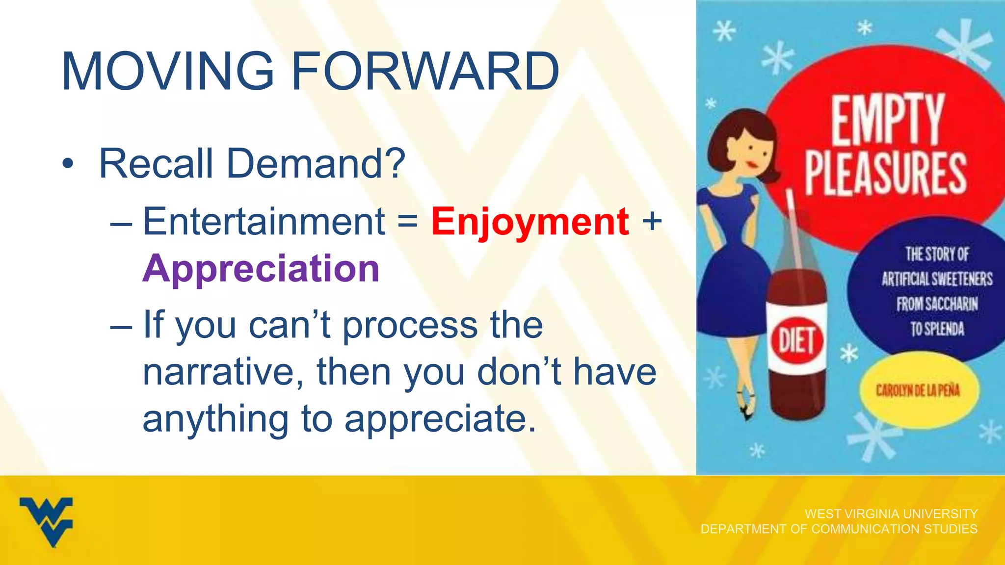 MOVING FORWARD
• Recall Demand?
– Entertainment = Enjoyment +
Appreciation
– If you can’t process the
narrative, then you don’t have
anything to appreciate.

 