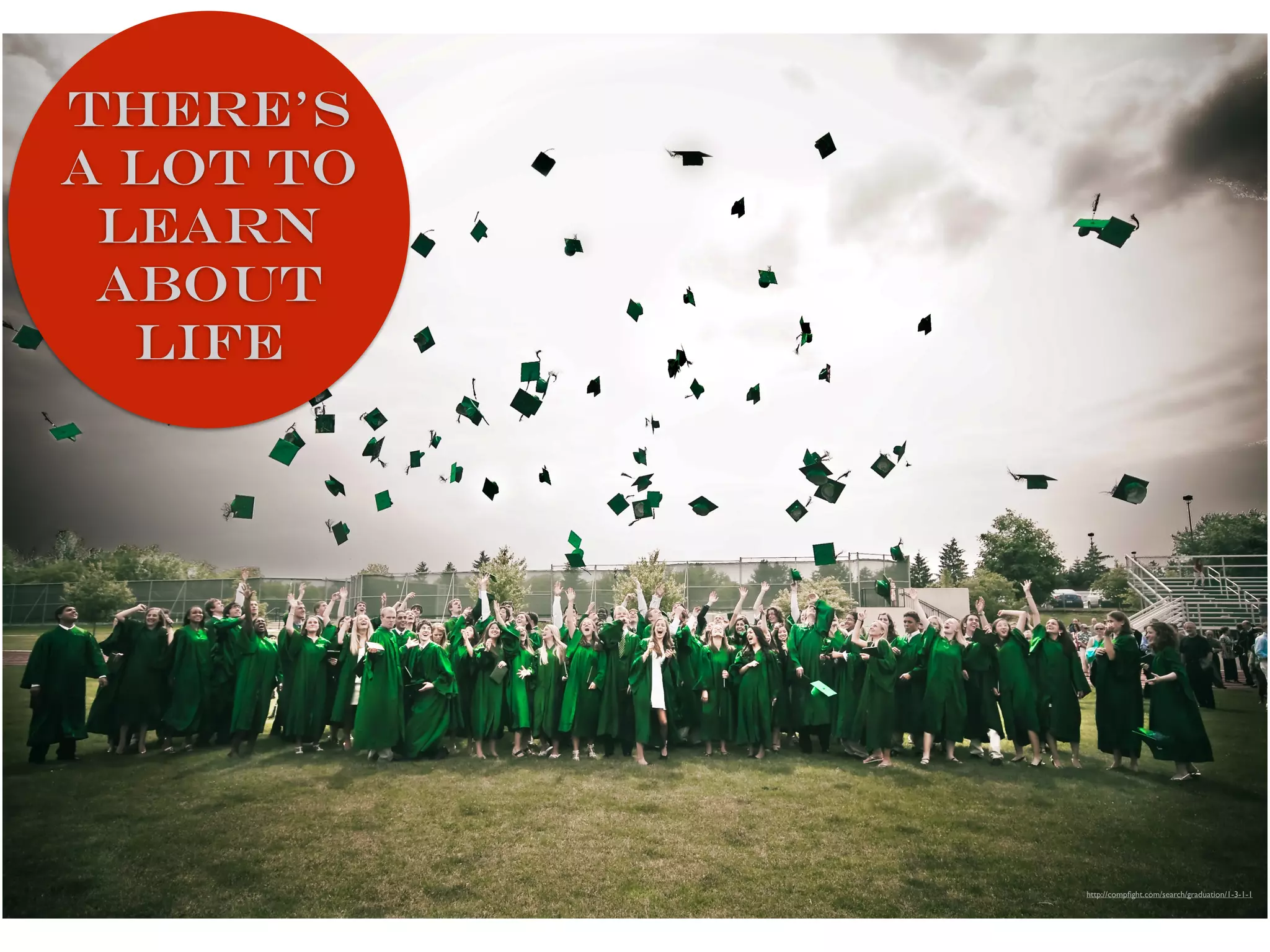 there’s
a lot to
learn
about
life
http://compﬁght.com/search/graduation/1-3-1-1
 