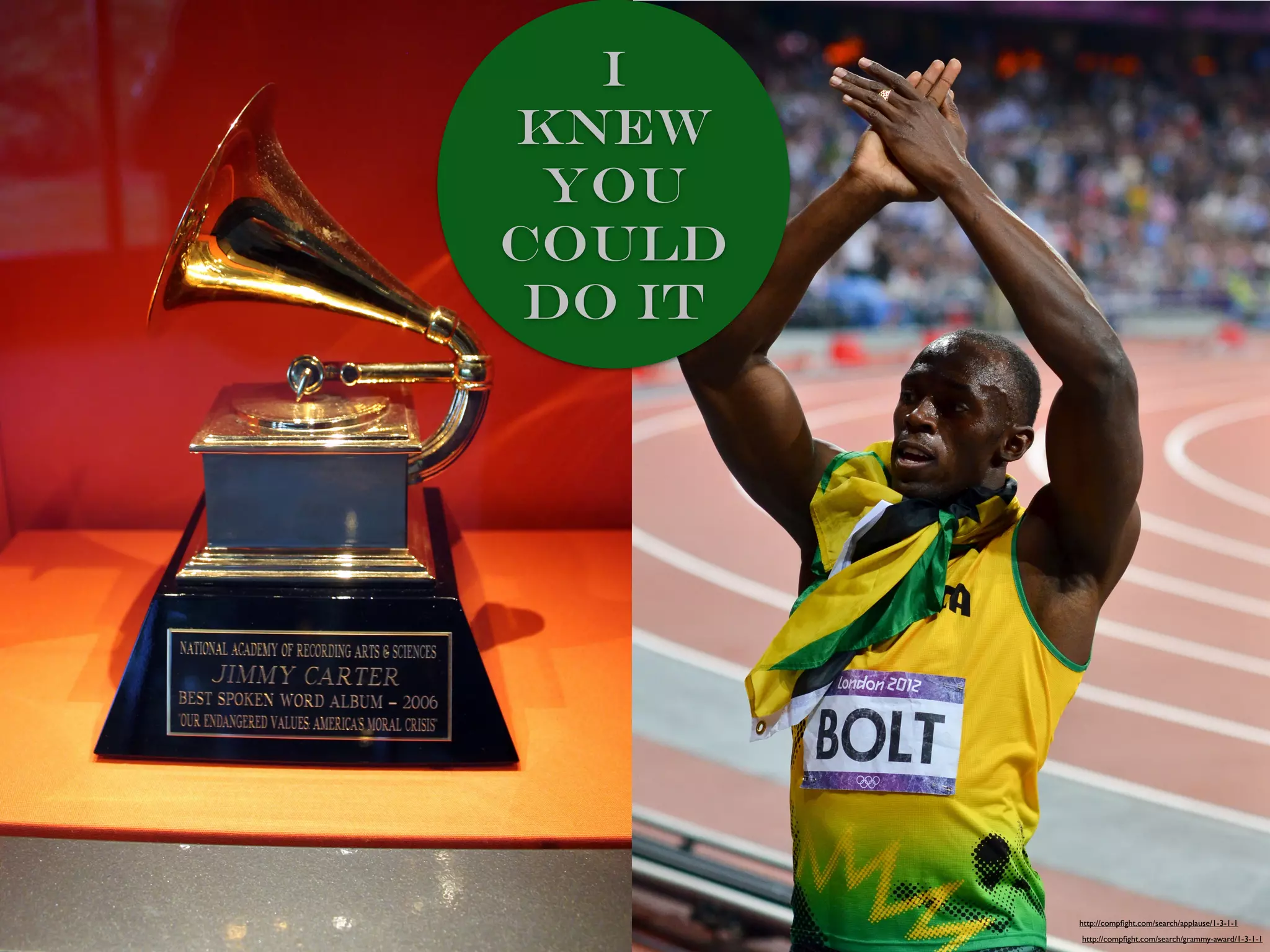 I
knew
you
could
do it
http://compﬁght.com/search/grammy-award/1-3-1-1
http://compﬁght.com/search/applause/1-3-1-1
 