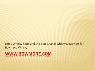Some Whisky Facts and the Best Crystal Whisky Decanters for
Bowmore Whisky

WWW.BOWMORE.COM
 
