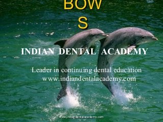 BOW
S
INDIAN DENTAL ACADEMY
Leader in continuing dental education
www.indiandentalacademy.com

www.indiandentalacademy.com

 