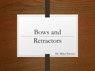 Bows and
Retractors
Dr. Miliya Parveen
 