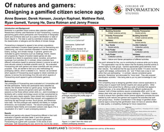 Of natures and gamers:
Designing a gamified citizen science app
Anne Bowser, Derek Hansen, Jocelyn Raphael, Matthew Reid,
Ryan Gamett, Yurong He, Dana Rotman and Jenny Preece
Figure 1: A screenshot of the WordPress
prototype depicting the profile page of
user “CatherineP”
Figure 2: A “plant” from the indoor and
outdoor prototyping sessions
Introduction and Background
Biotracker is a gamified citizen science data collection platform.
Researchers recently used Biotracker to host Floracaching, a serious
geocaching game where participants visit Floracaches of designated
plants and contribute data such as a plant’s identification or state of
bloom (figure 1). This data is used by scientists to study topics like
the dissemination of allergens and the effects of climate change.
Floracaching is designed to appeal to two primary populations:
gamers interested in location-based games such as Geocaching and
Letterboxing, and citizen scientists interested in themes relating to
botany, ecology, and climate change. In general, gamers are
motivated by game mechanics such as challenge, theme, reward,
and progress [2]. Players of location-based games are also
motivated by a desire to experience nature, socialize, and perform
scavenger hunt activities [3]. In contrast, citizen scientists have
different motivations based on personal interest in science as well as
more altruistic wishes to facilitate scientific work [5]. We evaluated
Floracaching with both gamers and citizen scientists with two primary
purposes. First, we wanted to test out a new methodology for
prototyping LBAGs, which is detailed in [1]. Second, we wondered
which aspects of Floracaching would appeal to citizen scientists (or
natures, to borrow the terminology from [4]) and which aspects of
Floracaching would appeal to game enthusiasts (gamers).
Methodology
Two prototypes of Floracaching were evaluated at 2 Universities with
58 total participants. Twenty-two participants were classified as
natures; the remainder formed our gamer group. During the initial
indoor sessions, natures and gamers were split into different
sessions so that those without certain skills (i.e., plant knowledge or
familiarity with a certain technology) would not feel overwhelmed by
others who were clearly experts. Users shared their motivations for
using Floracaching, the activities they enjoyed, and suggestions for
improving the app through surveys, focus groups, and behavioral
trace data. The first prototype was relatively low-fidelity on multiple
dimensions, and evaluated indoors. The second prototype was
considered higher-fidelity and evaluated outdoors (see figure 2 for a
visualization of a “plant” in each prototyping session).
Results
Natures and gamers who played Floracaching differed in their both
evaluation of specific activities (table 1) and more general
perceptions of the game. However, both groups appreciated
Floracaching as a game with a purpose. In the words of one
enthusiast, “with Geocaching it’s cool, and it’s fun, but it’s like ‘what’s
References
[1] Bowser, A., Hansen, D., Raphael, J., Reid, M., Gamett, R., He, Y., Rotman, D. and Preece, J. Prototyping in PLACE: A scalable
approach to developing location-based apps and games. To appear in CHI 2013.
[2] Flatla, D., Gutwin, C., Nacke, L., Bateman, S., and Mandryk, R. Calibration games: Making calibration tasks enjoyable by
adding motivating game elements. Proc. UIST 2011, ACM Press (2011), 403-412.
[3] O'Hara, K. Understanding geocaching practices and motivations. Proc. CHI 2008, ACM Press (2008), 1177-1186.
[4] Prestopnik, N. and Crowston, K. Purposeful gaming and Socio-computational systems: A citizen science design case. Proc.
Group 2012, ACM Press (2012).
[5] Rotman, D., Preece, J., Hammock, J., Procita, K., Hansen, D., Parr, C., Lewis, D. and Jacobs, D. Dynamic changes in
motivation in collaborative ecological citizen science projects. Proc. CSCW 2012, ACM Press (2012), 217-226.
Rank Natures Gamers
1 Budding Scientist
Citizen science activity
Friendly Floracacher
Social activity
2 Friendly Floracacher
Social activity
Budding Scientist
Citizen science activity
3 Validator
Identification activity
Tour Guide
Social activity
8 Tour Guide
Social activity
Conifer Collector
Collection activity
9 First Finder
Competition activity
Forb Finder
Collection activity
10 Forb Finder
Collection activity
Validator
Identification activity
Table 1: Nature and Gamer perceptions of different activities
“the point’ whereas for this, you’re contributing to science while you’re doing
it.” This appreciation may be the reason that the Budding Scientist activity is
ranked highly by both groups. Gamers appreciated game elements more
than natures. Two believed that the app would be better “if it were more like
a game with badges, achievements, etc.” and “if there was a way to ‘win’
rather than just participating.” In contrast, natures considered game
elements “distracting” and advocated for “more tools”. They also enjoyed
identification activities: “I like being able to put my plant knowledge to use.”
Discussion
One compelling issue is designing gamified citizen science applications is
finding ways to support both domain experts and casual gamers. Other
researchers have solved this by offering a suite of activities that appeal to
different groups, or by using different skins for different audiences [4].
However, both of these solutions require considerable effort, and it is not
always clear what user group a new player belongs to. Therefore, it seems
crucial to ensure that a gamified citizen science application provides the tools
needed by both natures and gamers and supports the activities that both
user groups enjoy. Another consideration in the design of gamified citizen
science apps is ensuring that gamification does not have an adverse effect
on data quality, a compelling challenge for future researchers.
 