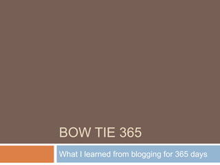 BOW TIE 365
What I learned from blogging for 365 days
 