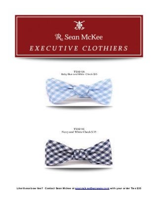 TFB6010A
                               Baby Blue and White Check $35




                                        TFB6010C
                               Navy and White Check $35




Like these bow ties? Contact Sean Mckee at seanmckee@wowway.com with your order Ties $35
 