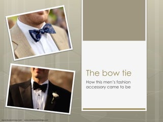 The bow tie
How this men’s fashion
accessory came to be
www.iloveswmag.com www.arabiaweddings.com
 