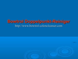 Bowtrol Doppelpunkt-ReinigerBowtrol Doppelpunkt-Reiniger
http://www.bowtrol-coloncleanser.comhttp://www.bowtrol-coloncleanser.com
 