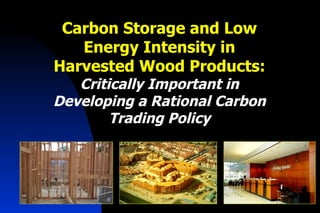 Carbon Storage and Low Energy Intensity in Harvested Wood Products:  Critically Important in Developing a Rational Carbon Trading Policy 