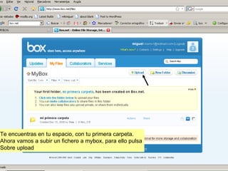 Te encuentras en tu espacio, con tu primera carpeta. Ahora vamos a subir un fichero a mybox, para ello pulsa Sobre upload