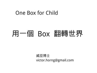 Make One Box for Child
做一個 Box 翻轉世界
威豆博士
victor.horng@gmail.com
 