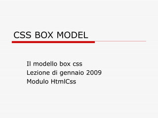 CSS BOX MODEL Il modello box css Lezione di gennaio 2009 Modulo HtmlCss 