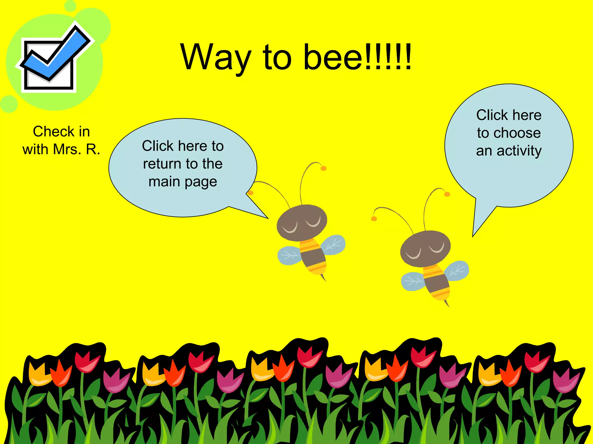 Way to bee!!!!! Click here to return to the main page Click here to choose an activity Check in with Mrs. R. 