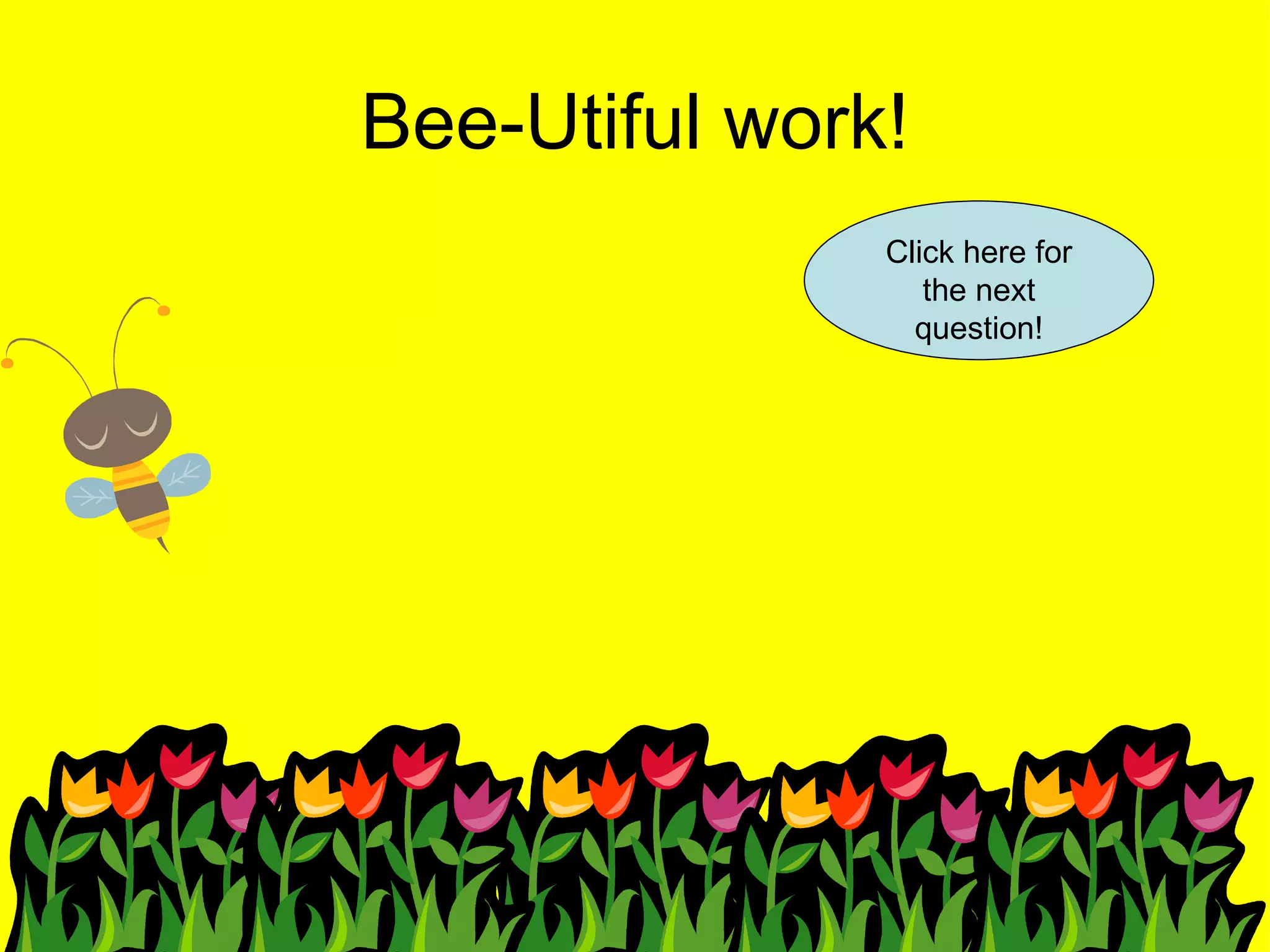 Bee-Utiful work! Click here for the next question! 