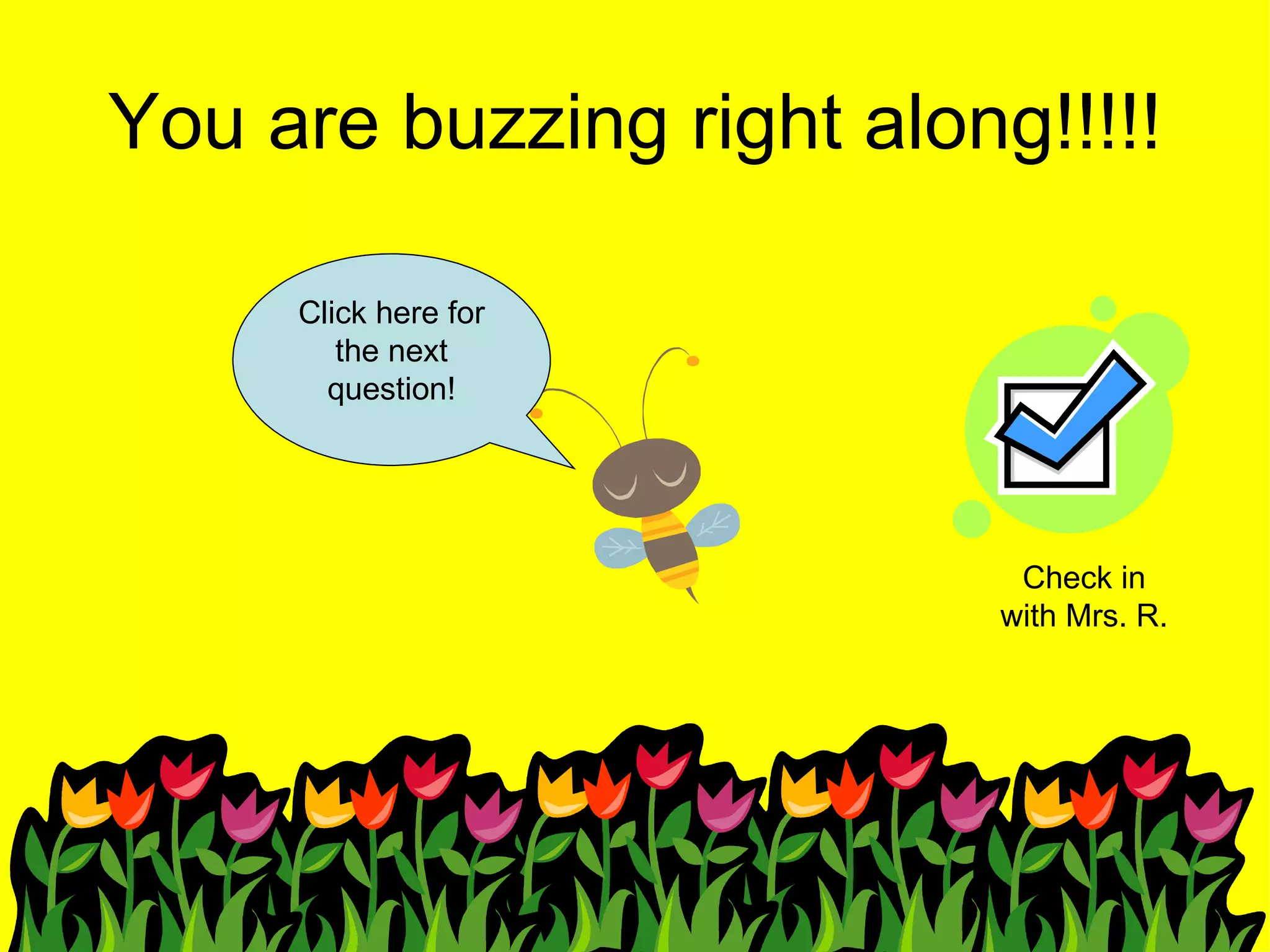 You are buzzing right along!!!!! Click here for the next question! Check in with Mrs. R. 