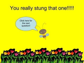 You really stung that one!!!!! Click here for the next question! 