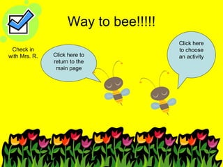 Way to bee!!!!! Click here to return to the main page Click here to choose an activity Check in with Mrs. R. 