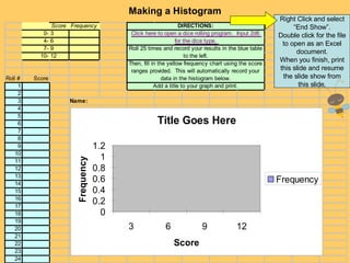 Making a Histogram Right Click and select “End Show”. Double click for the file to open as an Excel document. When you finish, print this slide and resume the slide show from this slide. 