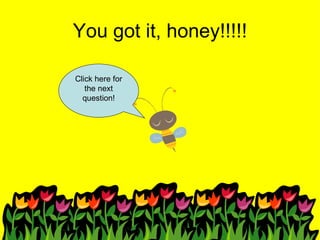 You got it, honey!!!!! Click here for the next question! 