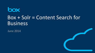 1 
Box + Solr = Content Search for 
Business 
June 2014 
 