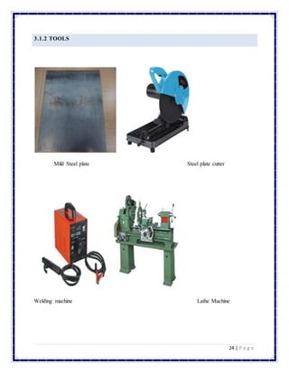 24 | P a g e
3.1.2 TOOLS
Mild Steel plate Steel plate cutter
Welding machine Lathe Machine
 