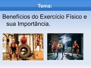 Tema:
Benefícios do Exercício Físico e
sua Importância.
 