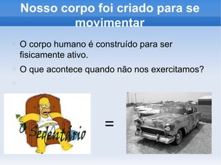 Nosso corpo foi criado para se
movimentar
O corpo humano é construído para ser
fisicamente ativo.
O que acontece quando não nos exercitamos?
=
 