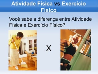 Atividade Física vs Exercício
Físico
Você sabe a diferença entre Atividade
Física e Exercício Físico?
X
 