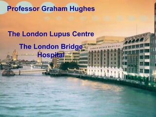 Professor Graham Hughes The London Lupus Centre The London Bridge Hospital 