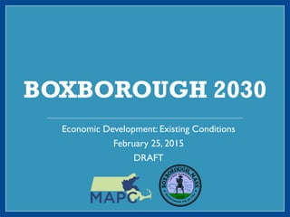 BOXBOROUGH 2030
Economic Development: Existing Conditions
February 25, 2015
DRAFT
 