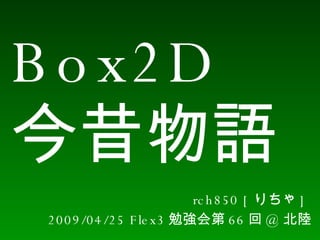 Box2D 今昔物語 rch850 [ りちゃ ]  2009/04/25 Flex3 勉強会第 66 回 @ 北陸 