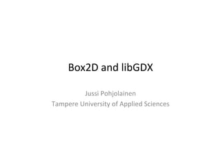 Box2D	
  and	
  libGDX	
  
Jussi	
  Pohjolainen	
  
Tampere	
  University	
  of	
  Applied	
  Sciences	
  
 
