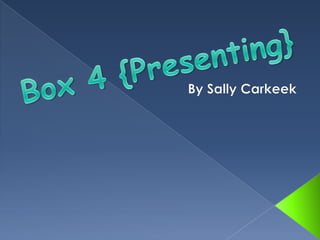 By Sally Carkeek Box 4 {Presenting} 