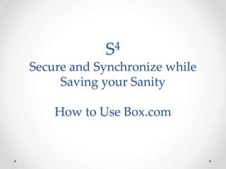 S4
Secure and Synchronize while
     Saving your Sanity

    How to Use Box.com
 