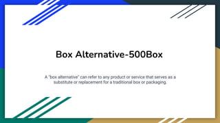 Box Alternative-500Box
A "box alternative" can refer to any product or service that serves as a
substitute or replacement for a traditional box or packaging.
 