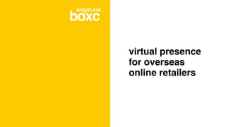 virtual presence
for overseas
online retailers!
boxc!
angel.co/!
 