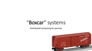 “Boxcar” systems
Distributed computing for pennies
 
