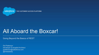 All Aboard the Boxcar!
Going Beyond the Basics of REST
Pat Patterson
Developer Evangelist Architect
ppatterson@salesforce.com
@metadaddy
 