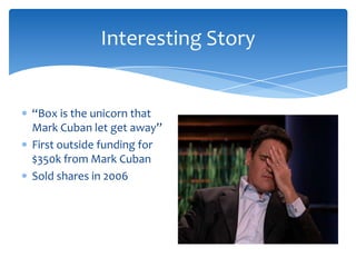 Interesting Story

“Box is the unicorn that
Mark Cuban let get away”
First outside funding for
$350k from Mark Cuban
Sold shares in 2006

 