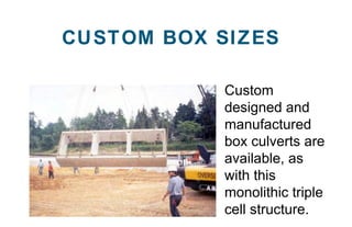 Custom
designed and
manufactured
box culverts are
available, as
with this
monolithic triple
cell structure.
CUSTOM BOX SIZ...