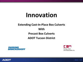 Innovation
Extending Cast-In-Place Box Culverts
               With
       Precast Box Culverts
       ADOT Tucson District




                                       1
 